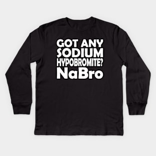 Chemistry - Got any sodium Hypobromite? NaBro w Kids Long Sleeve T-Shirt